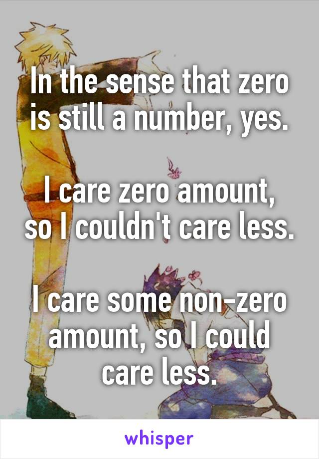 In the sense that zero is still a number, yes.

I care zero amount, so I couldn't care less.

I care some non-zero amount, so I could care less.
