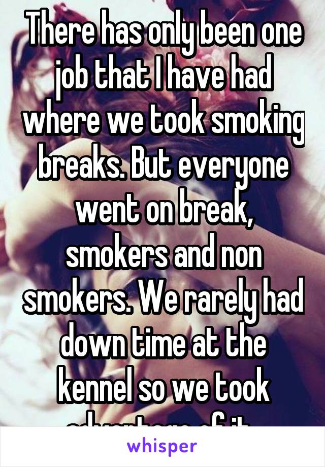 There has only been one job that I have had where we took smoking breaks. But everyone went on break, smokers and non smokers. We rarely had down time at the kennel so we took advantage of it. 