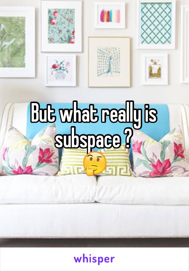 But what really is subspace ? 
🤔