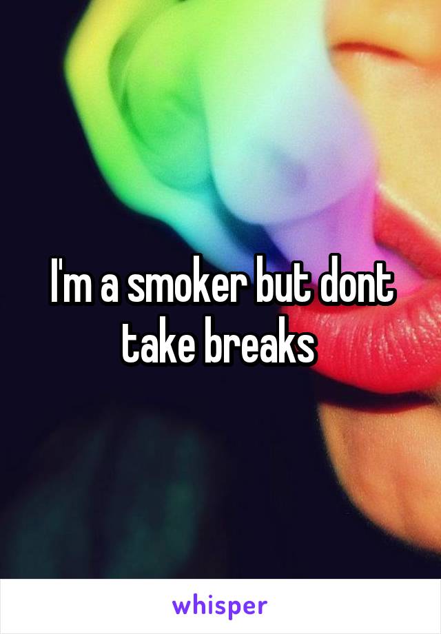 I'm a smoker but dont take breaks 