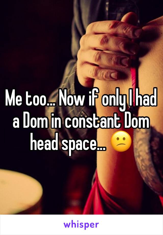 Me too... Now if only I had a Dom in constant Dom head space... 😕