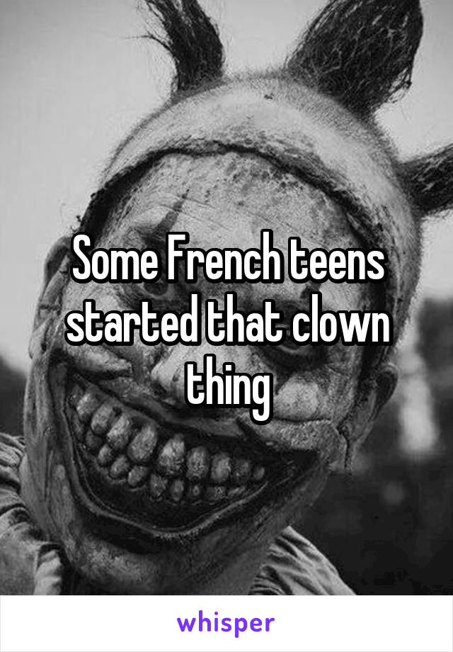 Some French teens started that clown thing