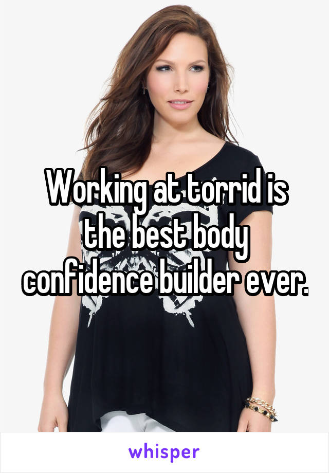 Working at torrid is the best body confidence builder ever.