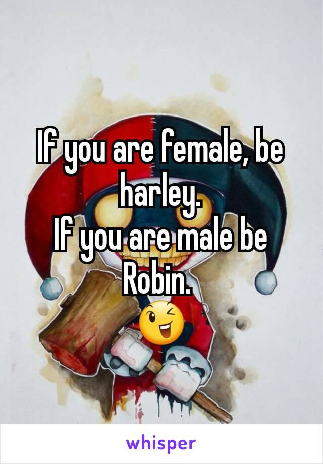 If you are female, be harley.
If you are male be Robin. 
😉