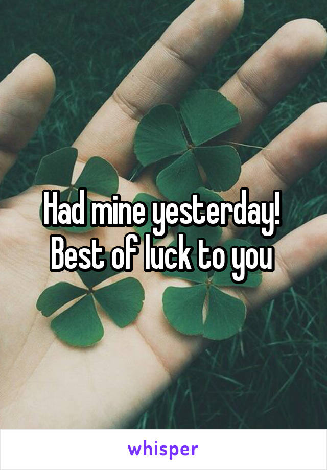 Had mine yesterday! 
Best of luck to you 
