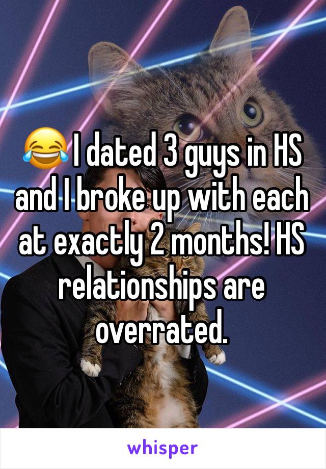 😂 I dated 3 guys in HS and I broke up with each at exactly 2 months! HS relationships are overrated. 