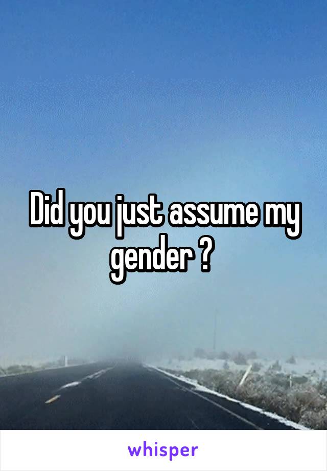 Did you just assume my gender ? 