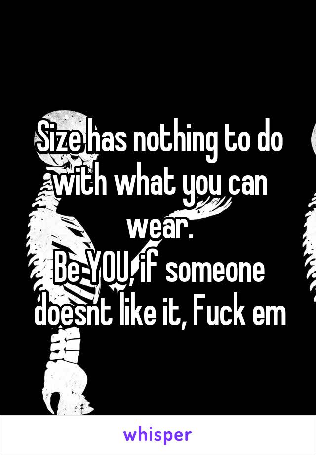 Size has nothing to do with what you can wear.
Be YOU, if someone doesnt like it, Fuck em