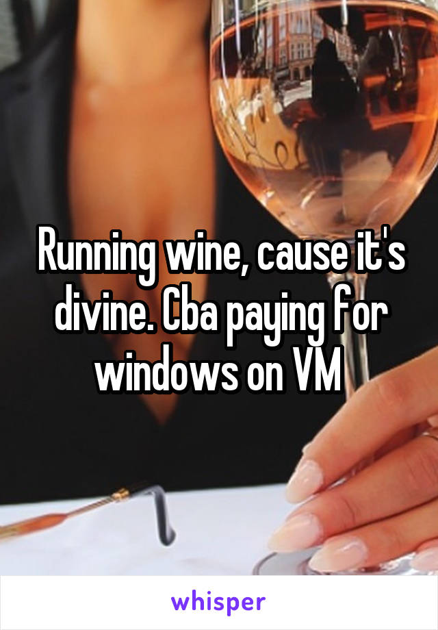 Running wine, cause it's divine. Cba paying for windows on VM 