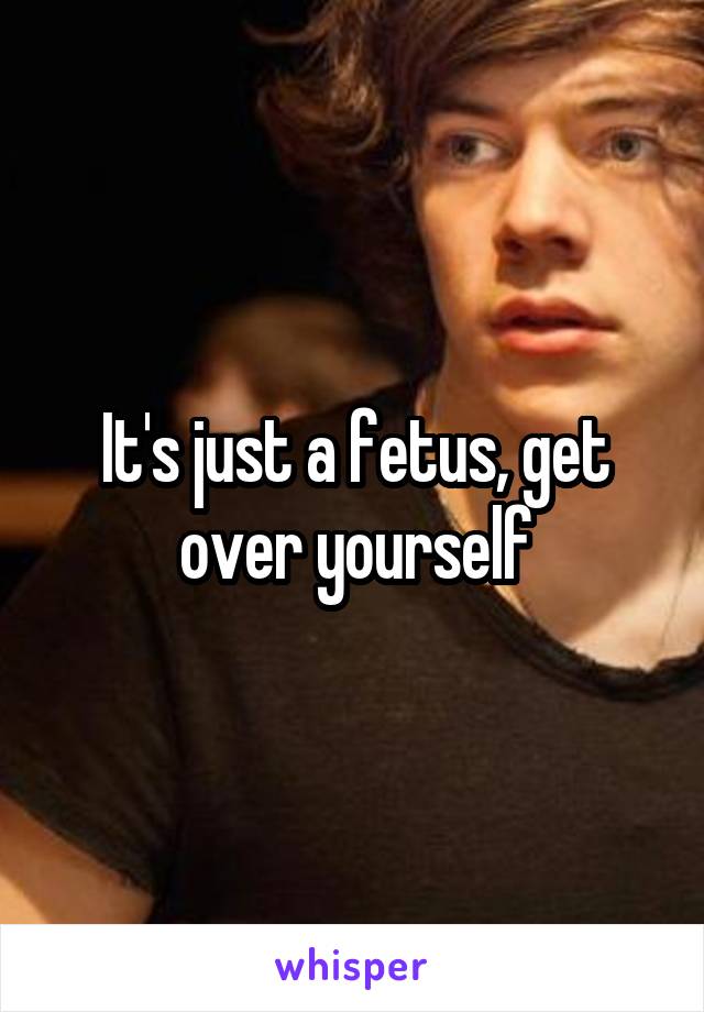 It's just a fetus, get over yourself