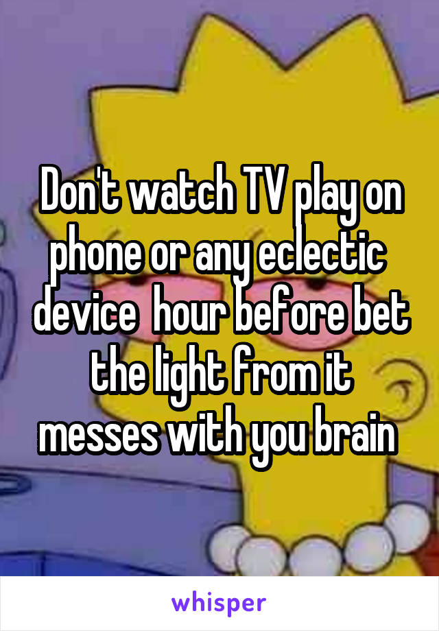 Don't watch TV play on phone or any eclectic  device  hour before bet the light from it messes with you brain 