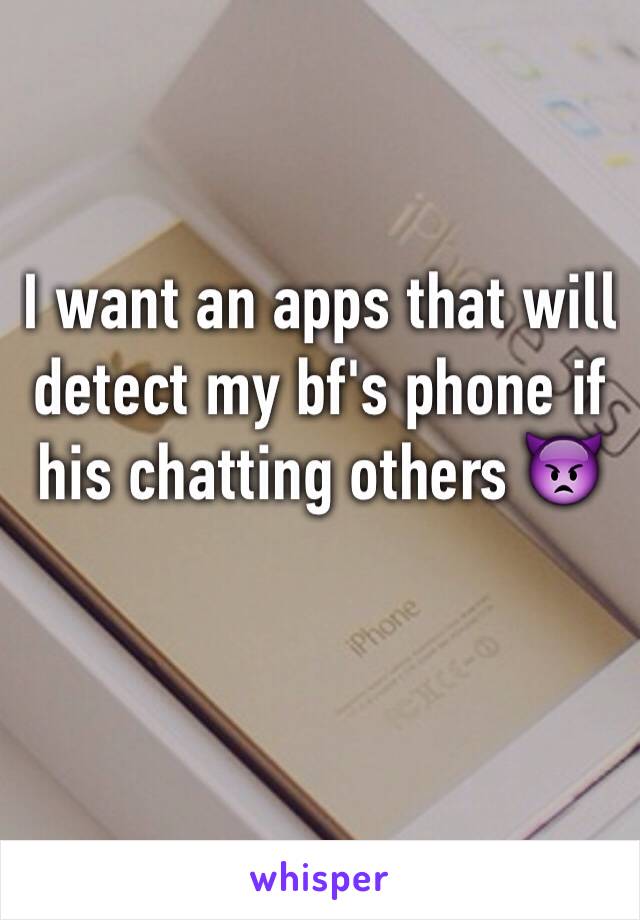I want an apps that will detect my bf's phone if his chatting others 👿