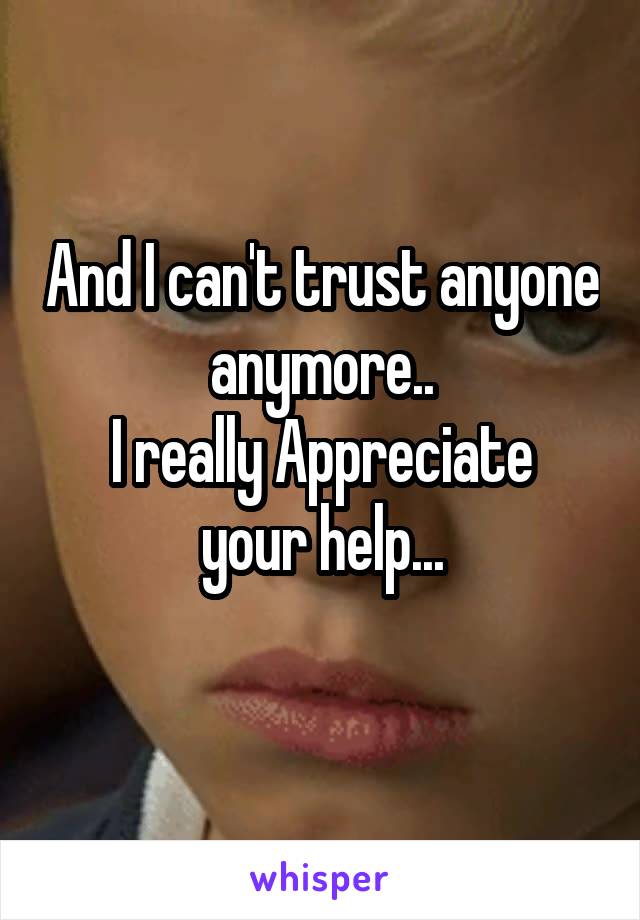 And I can't trust anyone anymore..
I really Appreciate your help...
