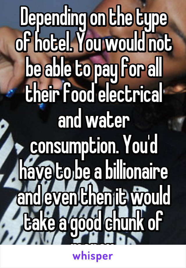 Depending on the type of hotel. You would not be able to pay for all their food electrical and water consumption. You'd have to be a billionaire and even then it would take a good chunk of money.