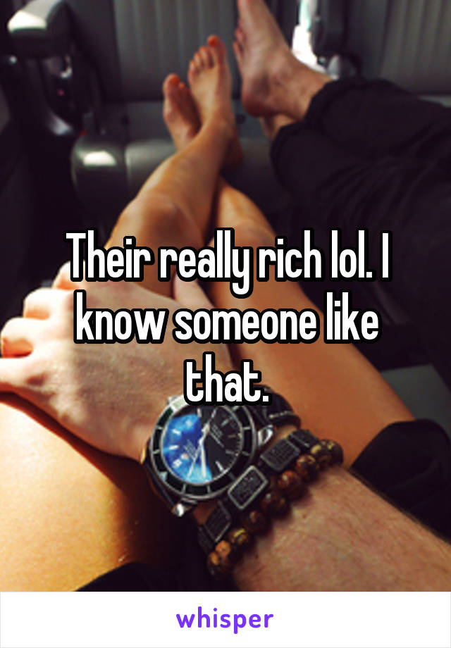 Their really rich lol. I know someone like that.