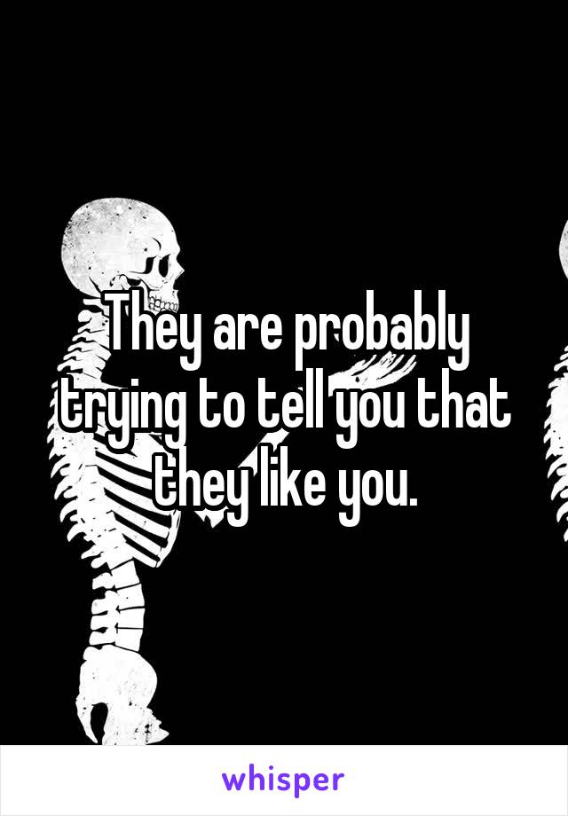 They are probably trying to tell you that they like you.