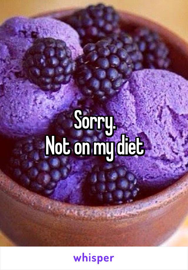 Sorry.
Not on my diet