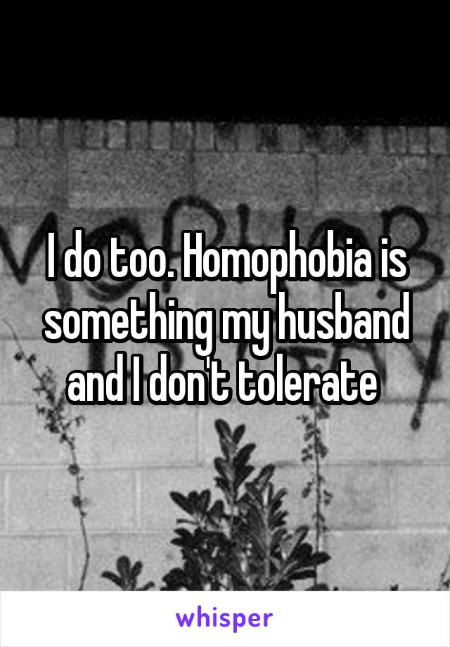 I do too. Homophobia is something my husband and I don't tolerate 