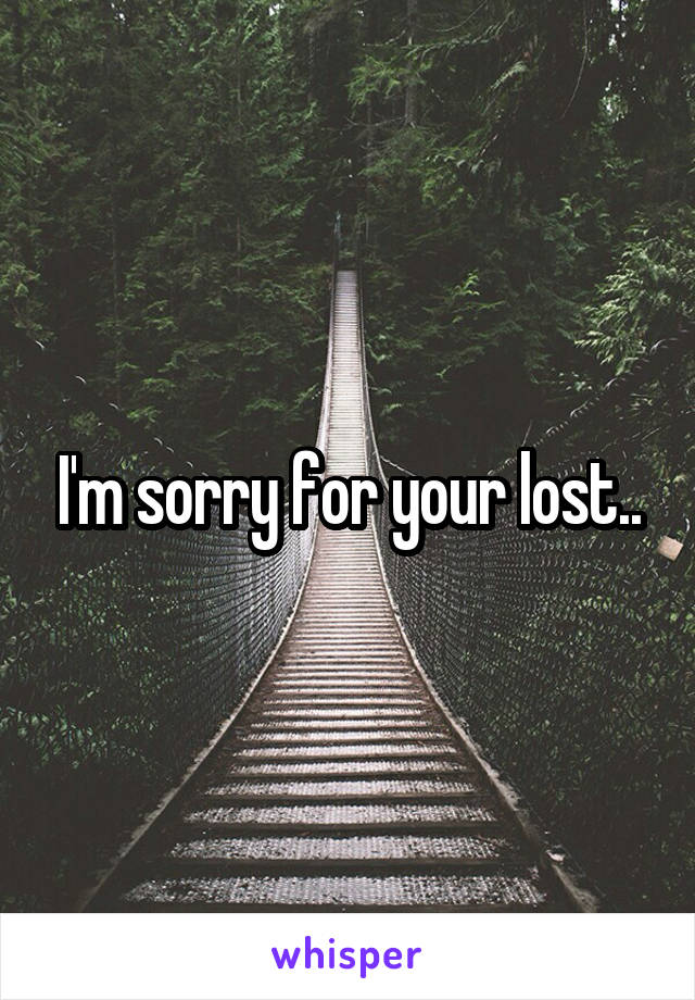 I'm sorry for your lost..