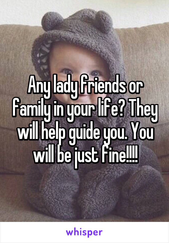 Any lady friends or family in your life? They will help guide you. You will be just fine!!!!