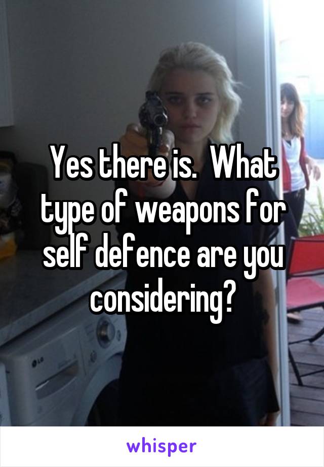 Yes there is.  What type of weapons for self defence are you considering?