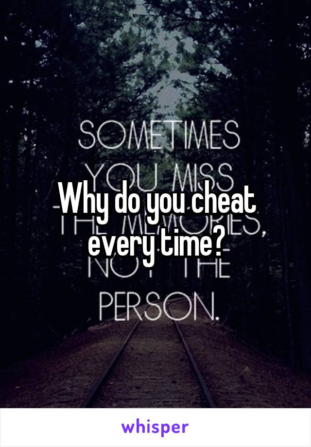 Why do you cheat every time?