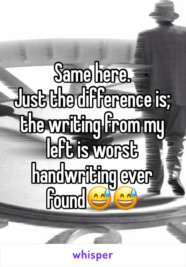 Same here. 
Just the difference is; the writing from my left is worst handwriting ever found😅😅