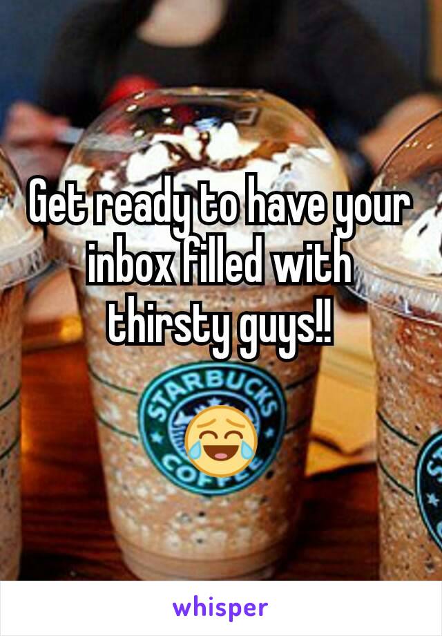 Get ready to have your inbox filled with thirsty guys!!

😂