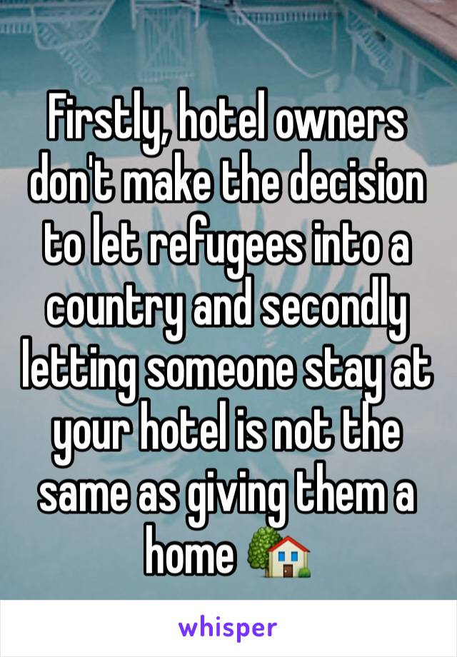 Firstly, hotel owners don't make the decision to let refugees into a country and secondly letting someone stay at your hotel is not the same as giving them a home 🏡 