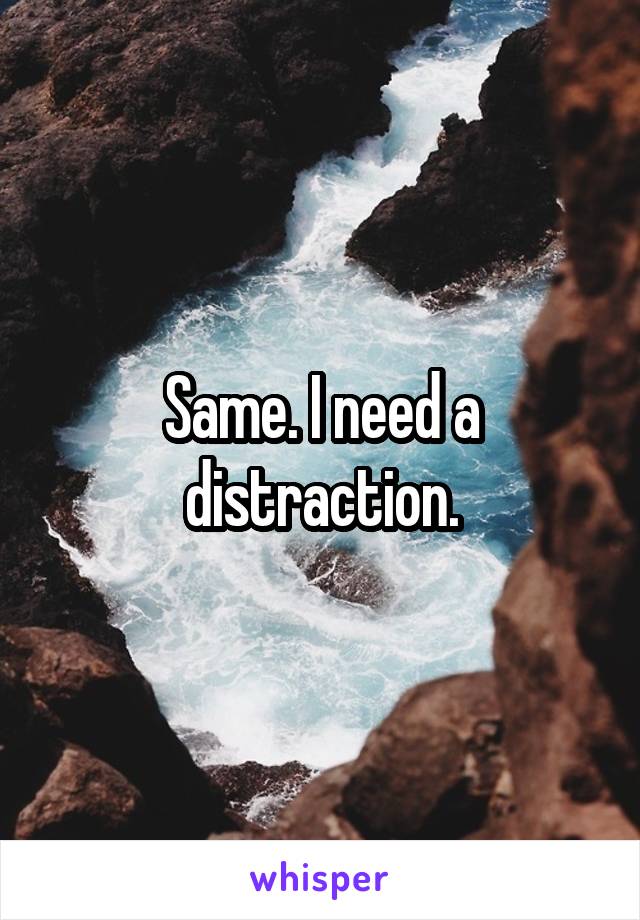 Same. I need a distraction.