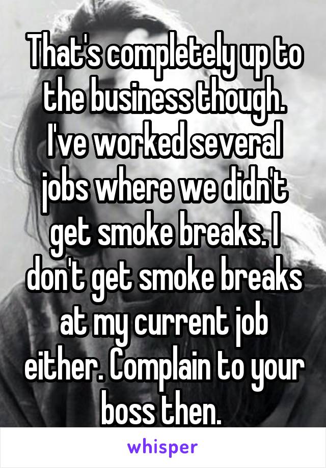 That's completely up to the business though. I've worked several jobs where we didn't get smoke breaks. I don't get smoke breaks at my current job either. Complain to your boss then. 