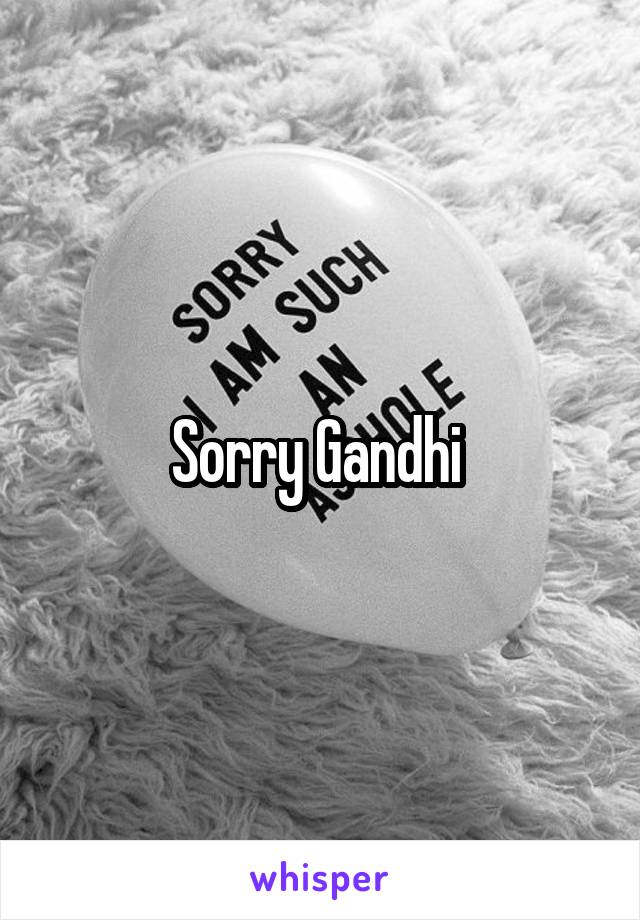 Sorry Gandhi 