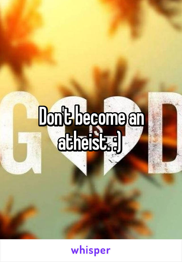 Don't become an atheist. :) 