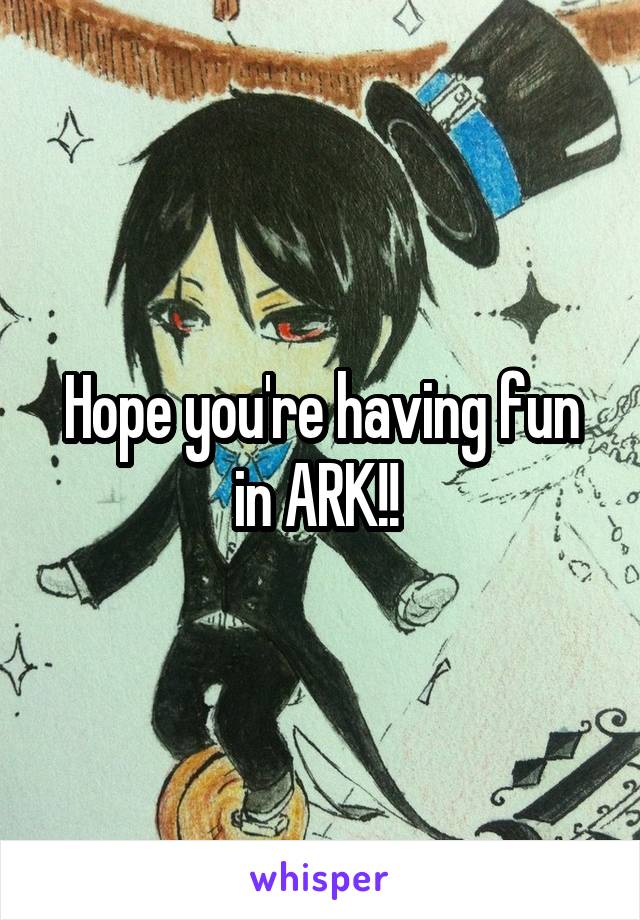 Hope you're having fun in ARK!! 