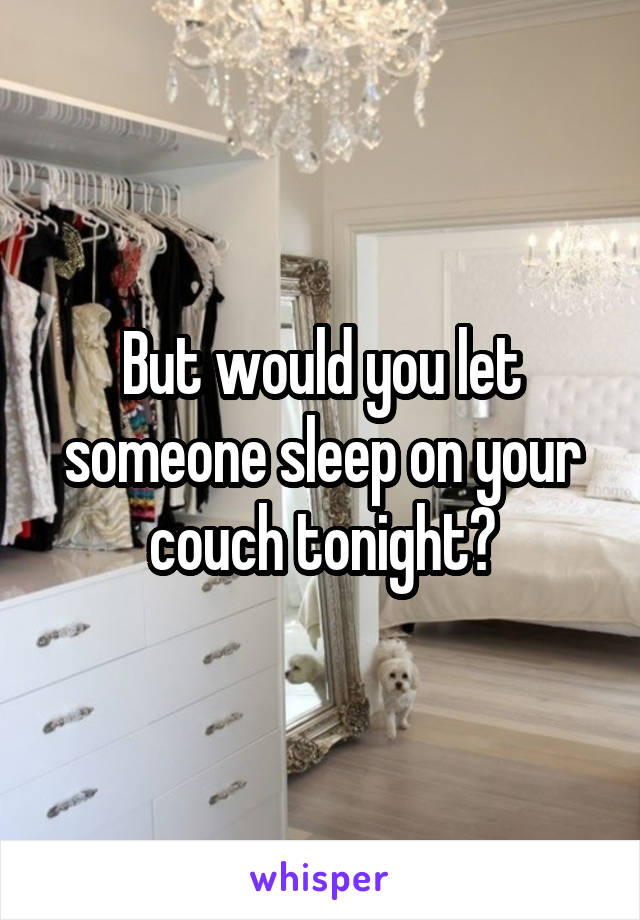 But would you let someone sleep on your couch tonight?