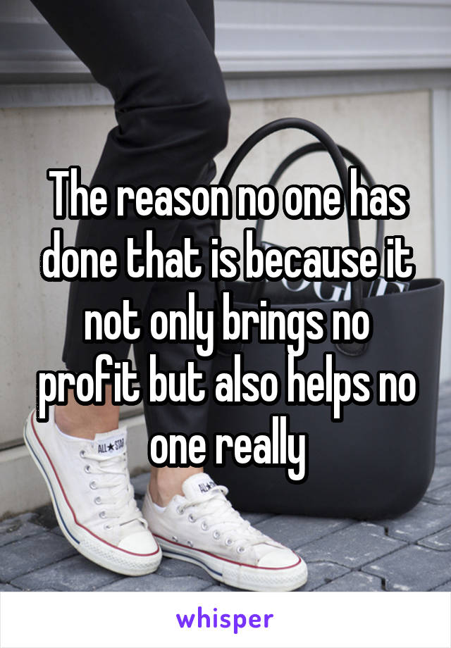 The reason no one has done that is because it not only brings no profit but also helps no one really