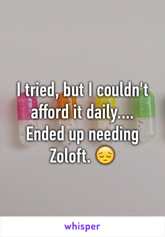I tried, but I couldn't afford it daily.... 
Ended up needing Zoloft. 😔