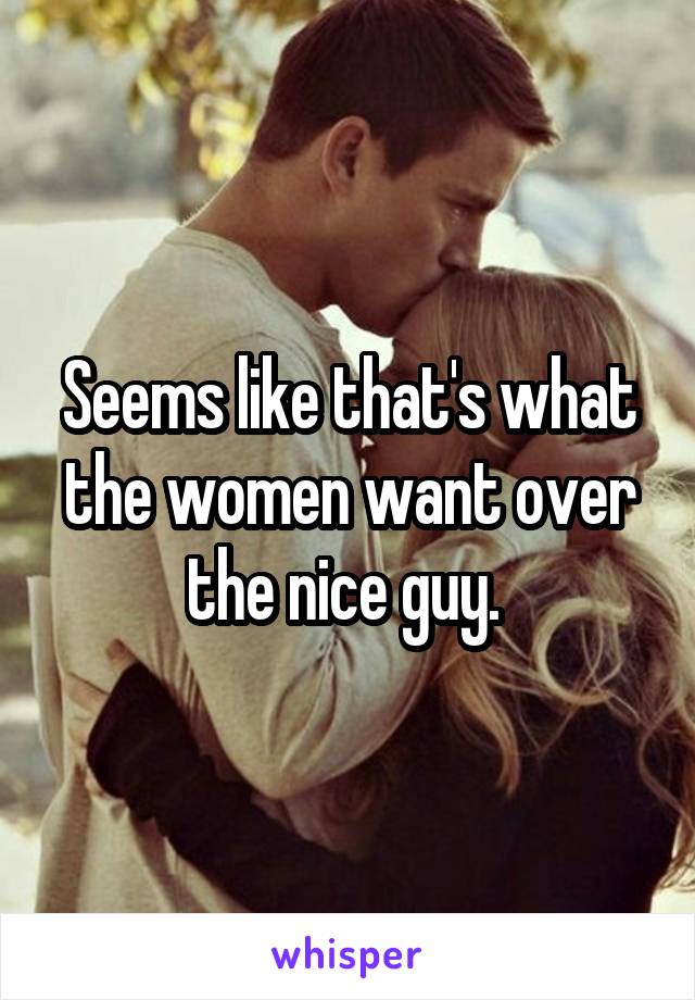 Seems like that's what the women want over the nice guy. 