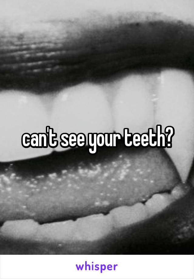 can't see your teeth?