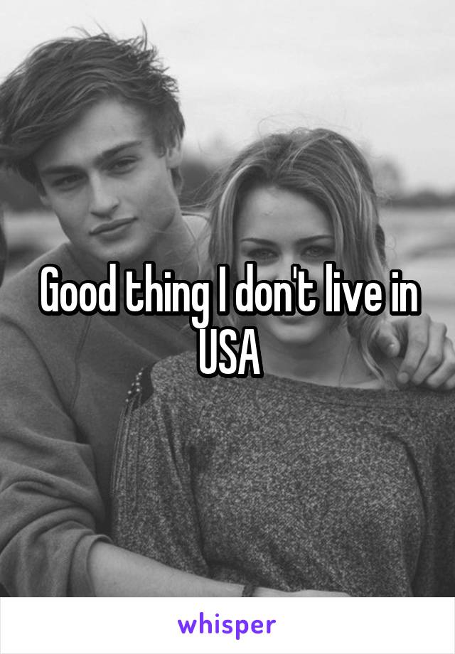 Good thing I don't live in USA