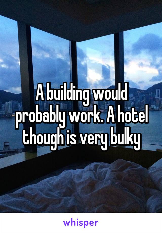 A building would probably work. A hotel though is very bulky