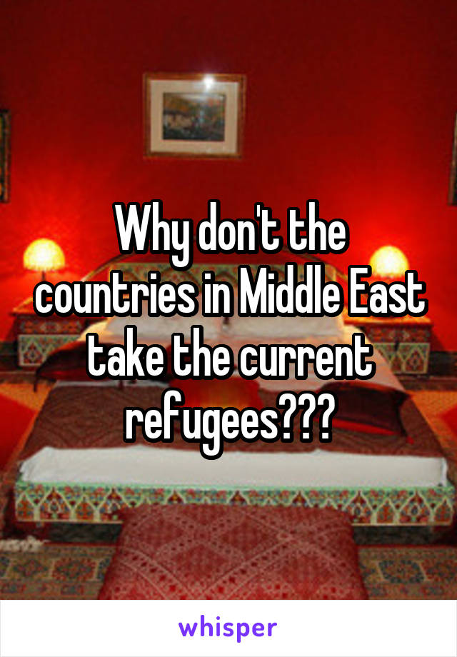 Why don't the countries in Middle East take the current refugees???