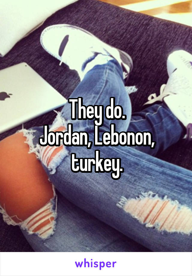 They do.
Jordan, Lebonon, turkey.