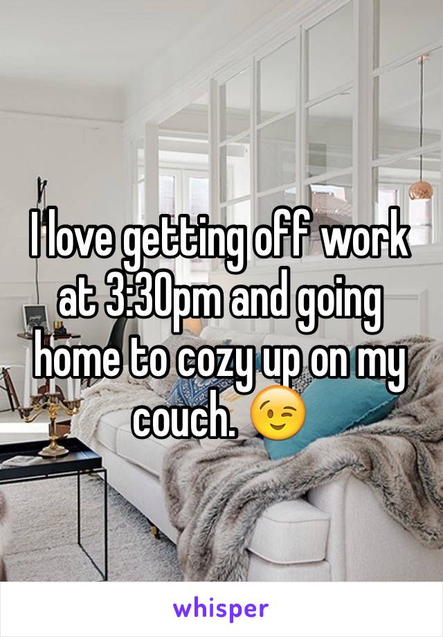 I love getting off work at 3:30pm and going home to cozy up on my couch. 😉
