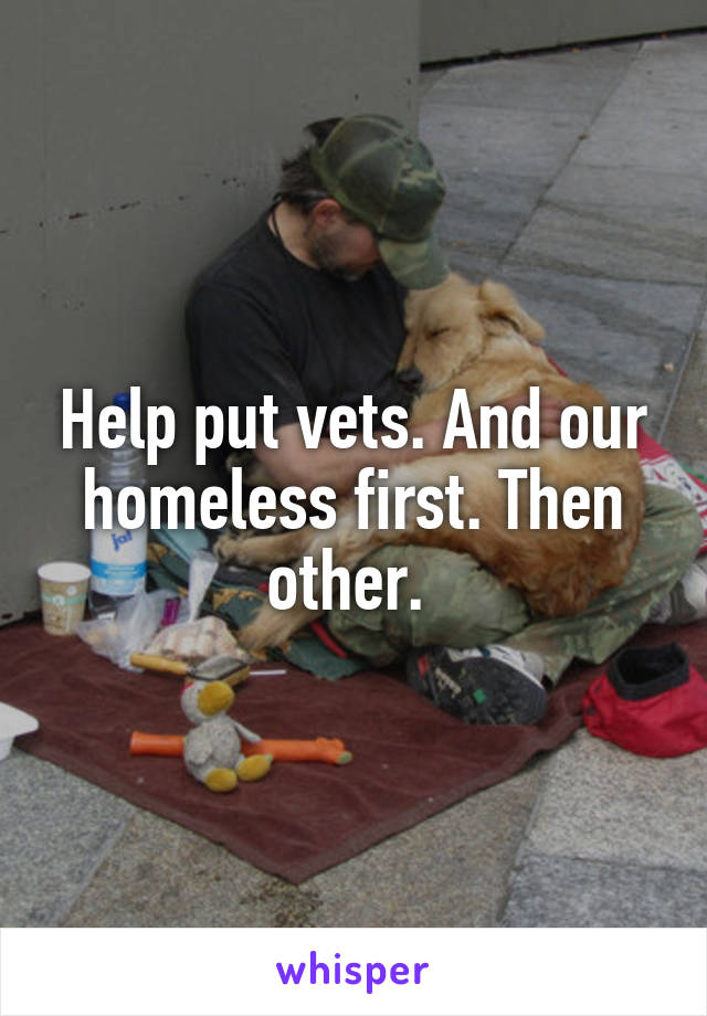 Help put vets. And our homeless first. Then other. 