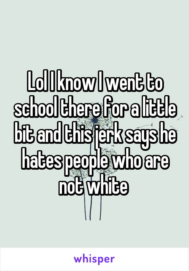 Lol I know I went to school there for a little bit and this jerk says he hates people who are not white 