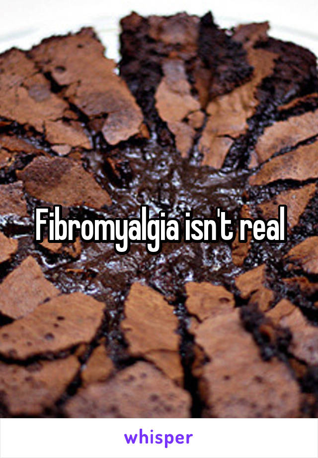 Fibromyalgia isn't real