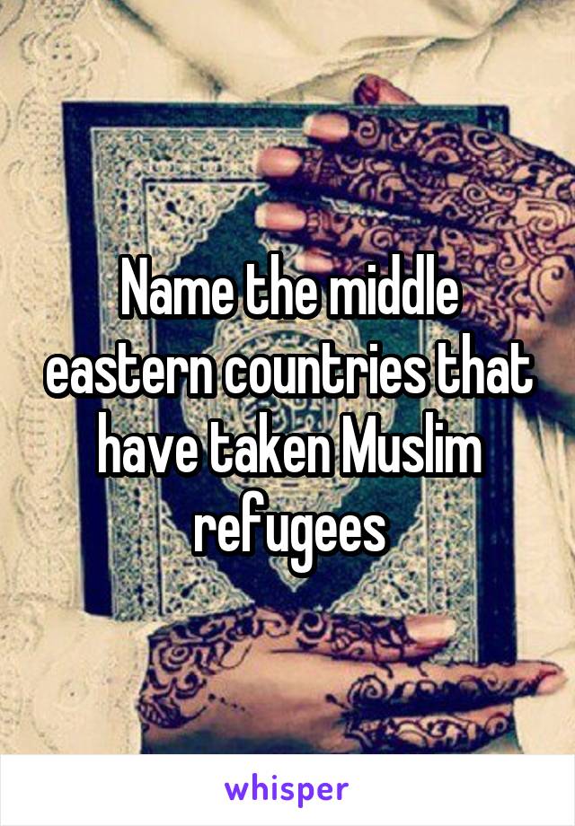 Name the middle eastern countries that have taken Muslim refugees