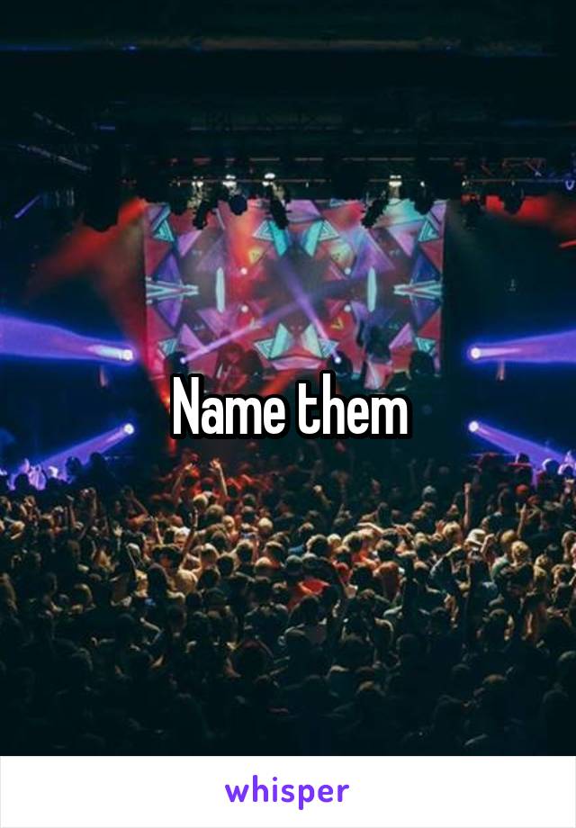 Name them