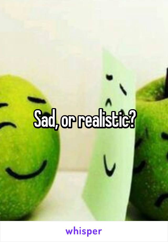 Sad, or realistic?